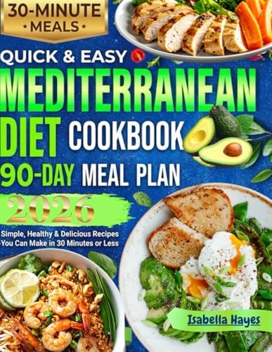 Quick & Easy Mediterranean Diet Cookbook for Beginners: Simple, Healthy & Delicious Recipes You Can Make in 30 Minutes or Less 90 days meal plan by Isabella Hayes