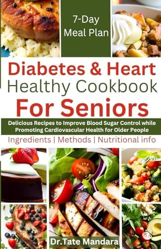 Diabetes and Heart Healthy Cookbook For Seniors: Delicious Recipes to Improve Blood Sugar Control While Promoting Cardiovascular Health for Older People (Flavorful Solutions for Aging Gracefully) by Dr. Tate Mandara