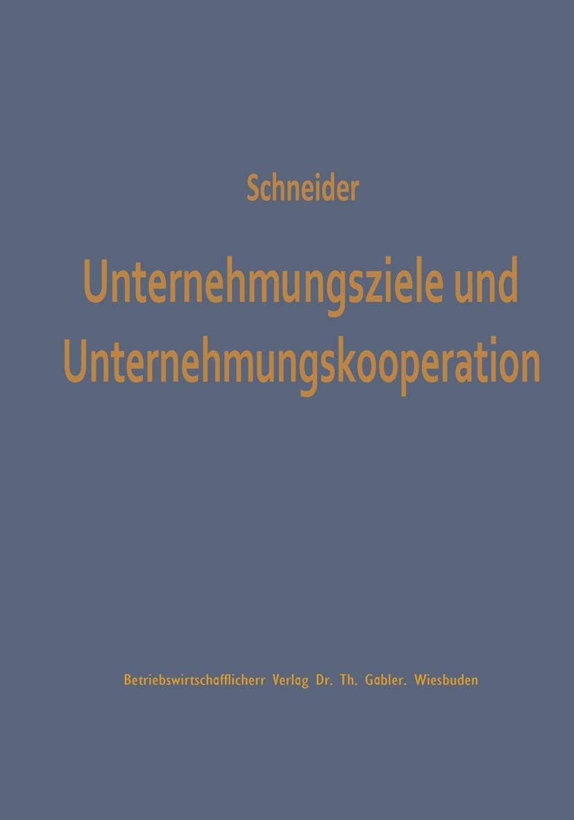 Unternehmungsziele und Unternehmungskooperation: Ein Beitrag zur Erklärung kooperativ bedingter Zielvariationen (Studienreihe Betrieb und Markt) (German Edition) by Dieter J. G. J. G. Schneider