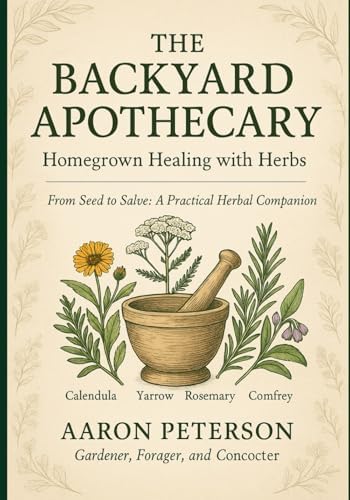 The Backyard Apothecary: Homegrown Healing With Herbs by Mr Aaron Peterson