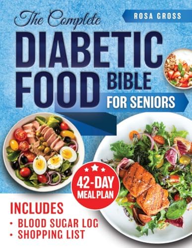 The Complete Diabetic Food Bible for Seniors: Unlock Secrets to Blood Sugar Management Through Low-Glycemic Eating, Featuring Nutritious Recipes and Effective Strategies to Enhance Wellbeing by Rosa Gross