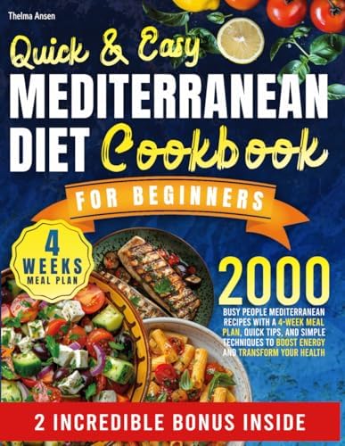 QUICK & EASY MEDITERRANEAN DIET COOKBOOK FOR BEGINNERS: Busy people Mediterranean Recipes with a 4-Week Meal Plan, Quick Tips, and Simple Techniques to Boost Energy and Transform Your Health by Thelma Ansen