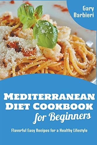 Mediterranean Diet Cookbook for Beginners: Flavorful Easy Recipes for a Healthy Lifestyle (Gary Barbieri Mediterranean Cookbooks) by Gary Barbieri