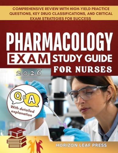 PHARMACOLOGY Exam Study Guide For Nurses: Comprehensive Review with High-Yield Practice Questions, Key Drug Classifications, and Critical Exam Strategies for Success by HORIZON LEAF PRESS