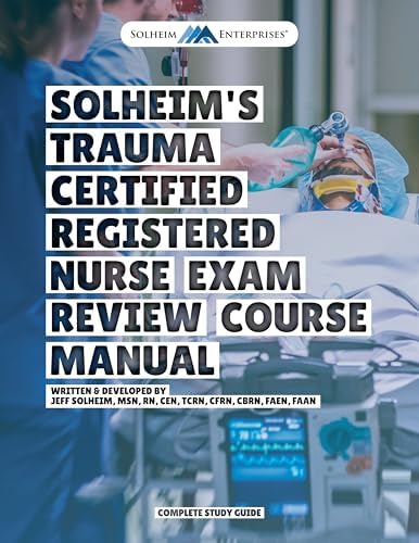 Solheim's Trauma Certified Registered Nurse (TCRN®) Exam Review Study Guide by Jeff Solheim MSN RN CEN TCRN CFRN CBRN FAEN FAAN