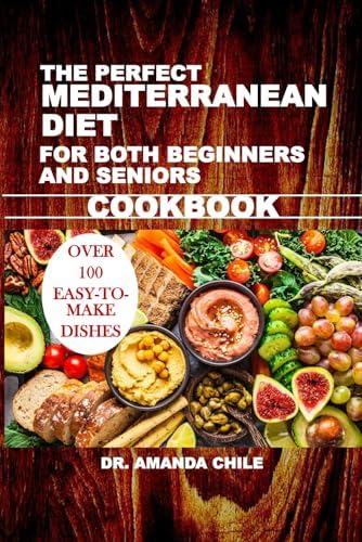 THE PERFECT MEDITERRANEAN DIET FOR BOTH BEGINNERS AND SENIORS COOKBOOK by Dr. Amanda Chile