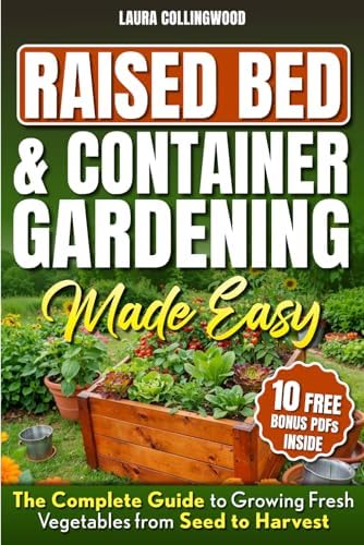 Raised Bed & Container Gardening Made Easy: The Complete Guide to Growing Fresh Vegetables from Seed to Harvest by Laura Collingwood