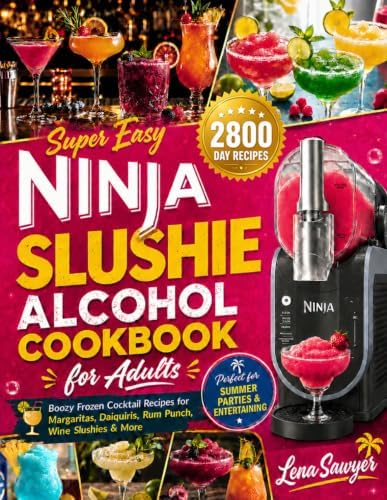 Super Easy Ninja Slushie Alcohol Cookbook for Adults: Boozy Frozen Cocktail Recipes for Margaritas, Daiquiris, Rum Punch, Wine Slushies & More | Perfect for Summer Parties & Entertaining by Lena Sawyer