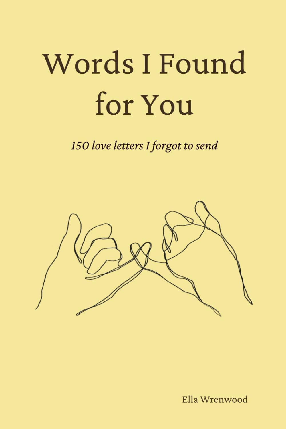 Words I Found for You: 150 Love Letters I Forgot to Send by Ella Wrenwood