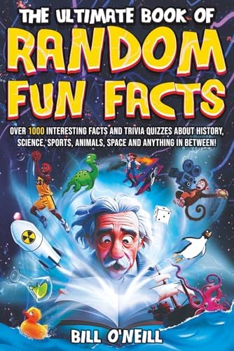 The Ultimate Book of Random Fun Facts: Over 1000 Interesting Facts And Trivia Quizzes About History, Science, Sports, Animals, Space and Anything In Between! by Bill O'Neill