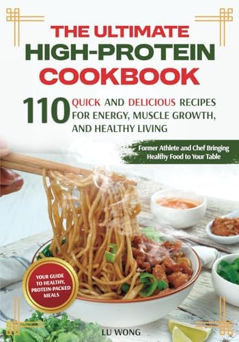 The Ultimate High-Protein Cookbook: 110 Quick and Delicious Recipes for Energy, Muscle Growth, and Healthy Living (The Quick & Easy High Protein Cooking Series) by Lu Wong