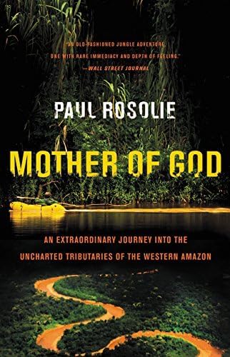 Mother of God: An Extraordinary Journey into the Uncharted Tributaries of the Western Amazon by Paul Rosolie