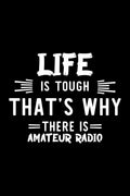 Life Is Tough That's Why There Is Amateur Radio: Amateur Radio Lover Journal | Great Christmas & Birthday Gift Idea for Amateur Radio Fan | Amateur ... Radio Fan Diary | 100 pages 6x9 inches by Amateur Radio Lover Funny Journals