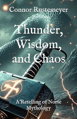 Thunder, Wisdom, and Chaos: A Retelling of Norse Mythology by Connor Rustemeyer