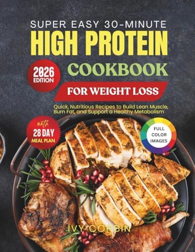 Super Easy 30-Minute High Protein Cookbook for Weight Loss: Quick, Nutritious Recipes to Build Lean Muscle, Burn Fat and Support a Healthy Metabolism by Ivy Corbin