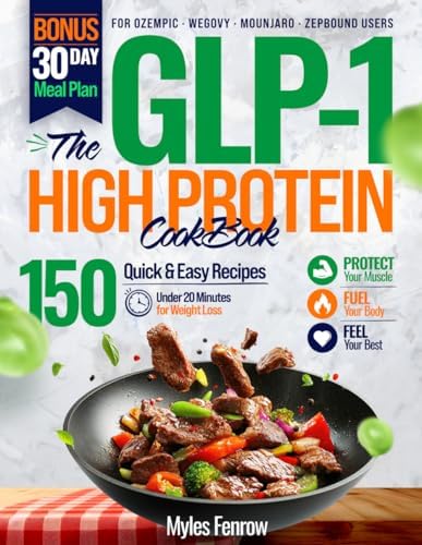The GLP-1 High Protein Cookbook for Weight Loss: 150 Quick Recipes Under 20 Minutes + 30-Day Meal Plan to Protect Muscle, Stop Side Effects & Crush Cravings on Ozempic, Wegovy, Mounjaro & Zepbound by Myles Fenrow