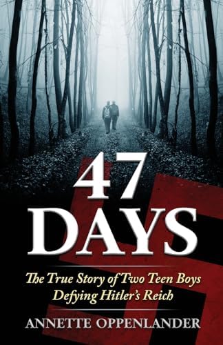 47 Days: The True Story of Two Teen Boys Defying Hitler's Reich (Biographical WWII Stories for Teens) by Annette Oppenlander