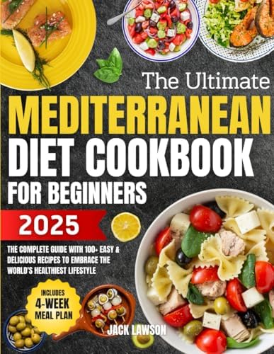 The Ultimate Mediterranean Diet Cookbook for Beginners: The Complete Guide with 100+ Easy & Delicious Recipes to Embrace the World's Healthiest Lifestyle — Includes 4-Week Meal Plan by Jack Lawson
