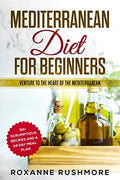 Mediterranean Diet For Beginners: Venture To The Heart Of The Mediterranean: 90+ Recipes And A 24 Day Meal Plan by Roxanne Rushmore