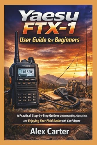 Yaesu FTX-1 Field User Guide for Beginners: A Practical, Step-by-Step Guide to Understanding, Operating,and Enjoying Your Field Radio with Confidence by Alex Carter
