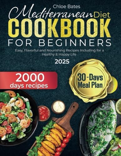 Mediterranean Diet Cookbook for Beginners 2000 Days of Easy, Flavorful and Nourishing Recipes Including 30-Days Meal Plan for a Healthy & Happy Life by Chloe Bates