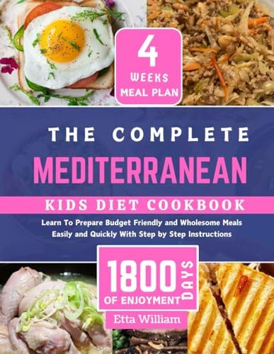 The Complete MEDITERRANEAN Kids Diet Cookbook: Learn To Prepare Delicious , Budget Friendly and Wholesome Meals Easily and Quickly With Step by Step ... (Mediterranean Diet & Wellness Prepping) by Etta William