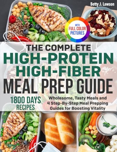 The Complete High-Protein High-Fiber Meal Prep Guide: Wholesome, Tasty Meals and 4 Step-By-Step Meal Prepping Guides for Boosting Vitality | Full Color Edition by Betty J. Lawson