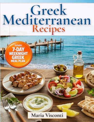 Greek Mediterranean Recipes: The No-Confusion Greek Cookbook Authentic Classics + Quick Bowls & Meal Prep for Fresh, High-Protein, Heart-Healthy Meals with Easy-to-Find Ingredients by Maria Visconti