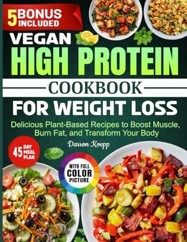 Vegan High Protein Cookbook for Weight Loss: Delicious Plant-Based Recipes to Boost Muscle, Burn Fat, and Transform Your Body by Darron Koepp