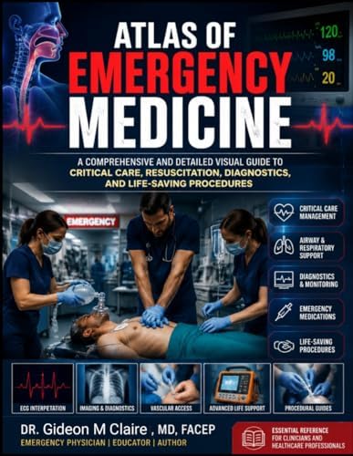 Atlas Of Emergency Medicine: A Comprehensive and Detailed Visual Guide to Critical Care, Resuscitation, Diagnostics, and Life-Saving Procedures by Dr Gideon M Claire