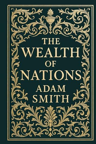 The Wealth of Nations (Deluxe Hardcover Edition): The Foundation of Modern Economic Thought Complete and Unabridged by Adam Smith