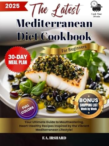 The Latest Mediterranean Diet Cookbook For Beginners: Simple & Science-Backed, Heart-Healthy Recipes – Lose Weight & Boost Energy (Bonus: 30-Day Meal Plan Included!) by F.A. Irshard