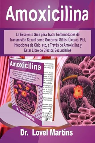 Amoxicilina: La Excelente Guía para Tratar Enfermedades de Transmisión Sexual como Gonorrea, Sífilis; Úlceras, Piel, Infecciones de Oído, etc, a ... de Efectos Secundarios (Spanish Edition) by Dr. Lovel Martins