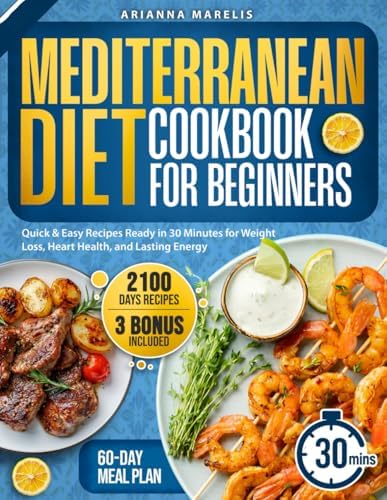 Mediterranean Diet Cookbook for Beginners: 2100 Days of Quick & Easy Recipes Ready in 30 Minutes for Weight Loss, Heart Health, and Lasting Energy | Includes a 60-Day Meal Plan for Lasting Wellness by Arianna Marelis