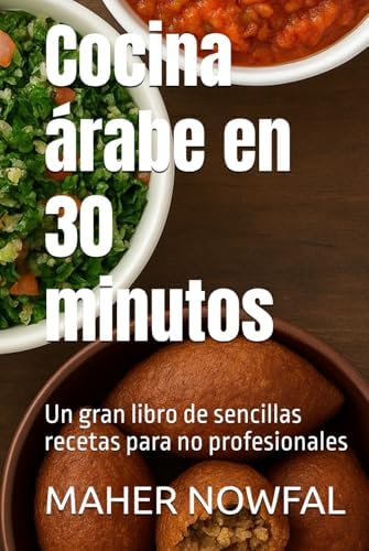 Cocina árabe en 30 minutos: Un gran libro de sencillas recetas para no profesionales (Spanish Edition) by MAHER HASAN NOWFAL