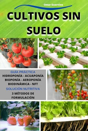 Cultivos Sin Suelo: Hidroponía-Acuaponía-Bioponía-Aeroponía-Biodinámica-NFT. Guía práctica del cultivo sin suelo en sus diversos sistemas. (Spanish Edition) by Omar Guernine