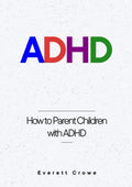 ADHD: How to Parent Children with ADHD by Everett Crowe