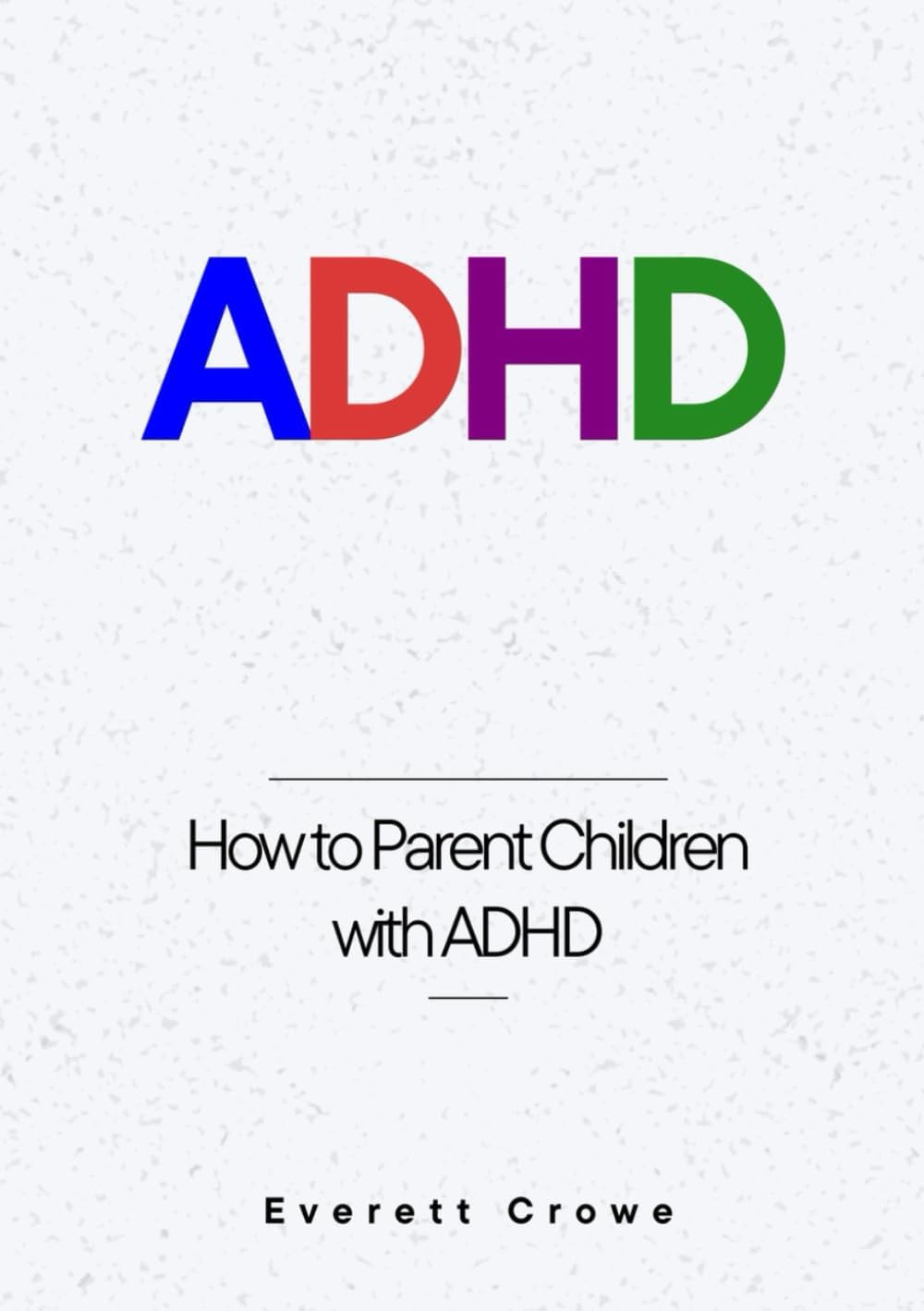ADHD: How to Parent Children with ADHD by Everett Crowe