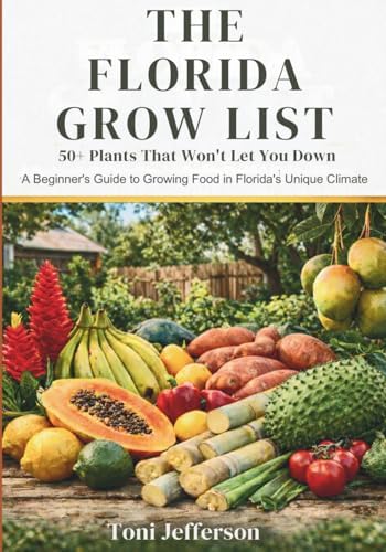 The Florida Grow List: 50+ Plants That Won't Let You Down: A Beginner's Guide to Growing Food in Florida's Unique Climate by Toni Jefferson