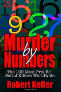 True Crime: Murder By Numbers: The 100 Most Deadly Serial Killers From Around The World by Robert Keller