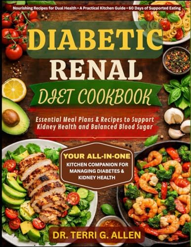 DIABETIC RENAL DIET COOKBOOK: Essential Meal Plans & Recipes to Support Kidney Health and Balanced Blood Sugar by DR. TERRI G. ALLEN