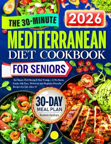 The 30-Minute Mediterranean Diet Cookbook for Seniors: Eat Smart, Feel Strong & Stay Young — A No-Stress Guide with Easy, Delicious and Beginner-Friendly Recipes for Life After 60 by Nicahole Garohare