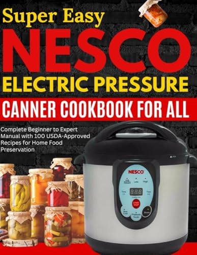 Super Easy Nesco Electric Pressure Canning Cookbook for all: Complete Beginner to Expert Manual with 100 USDA-Approved Recipes for Home Food Preservation by Grandma Secrets
