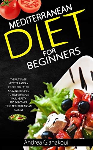 Mediterranean Diet for Beginners: The Ultimate Mediterranean Cookbook with Amazing Recipes to Help Improve Your Health and Discover True Mediterranean Cuisine by Andrea Gianakouli