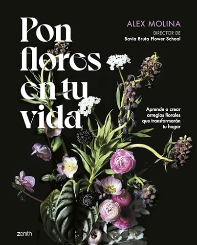 Pon flores en tu vida: Aprende a crear arreglos florales que transformarán tu hogar by Alex Molina