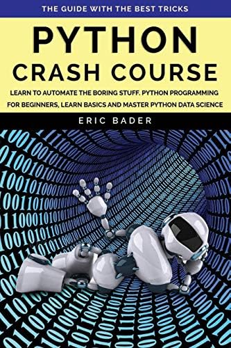 Python Crash Course: Learn to automate the boring stuff. Python programming for beginners, learn basics and master Python data science. The guide with the best tricks. by Eric Bader
