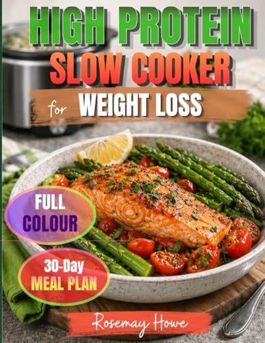 High Protein Slow Cooker Cookbook for Weight Loss: Simple and Delicious Recipes with a 30-Day Meal Plan to Lose Weight, Stay Full Longer, Feel Energized, and Make Healthy Eating Easier (FULL COLOR) by Rosemary Howe