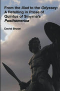 From the Iliad to the Odyssey: A Retelling in Prose of Quintus of Smyrna's Posthomerica by David Bruce