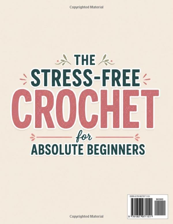 The Stress-Free Crochet for Absolute Beginners: Your All-in-One Handbook to Stop Feeling Uncrafty - Avoid the Mistakes, Build the Skills, and Feel Genuinely Proud of What You Make by Rose Ellington