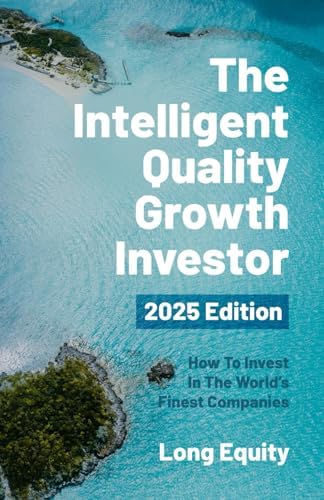 The Intelligent Quality Growth Investor - 2025 Edition: How To Invest In The World’s Finest Companies by Long Equity